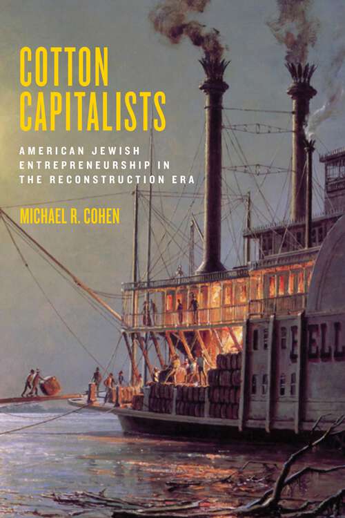 Cotton Capitalists: American Jewish Entrepreneurship in the Reconstruction Era (Goldstein-Goren Series in American Jewish History #8)