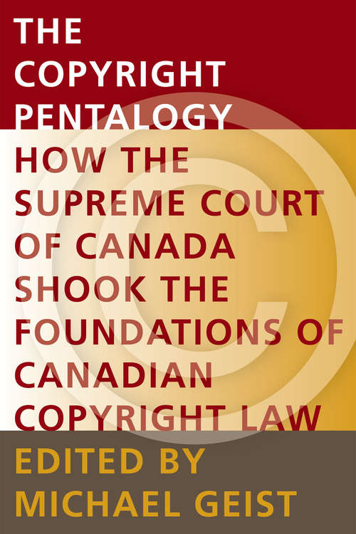 The Copyright Pentalogy: How the Supreme Court of Canada Shook the Foundations of Canadian Copyright Law (Law, Technology and Society)