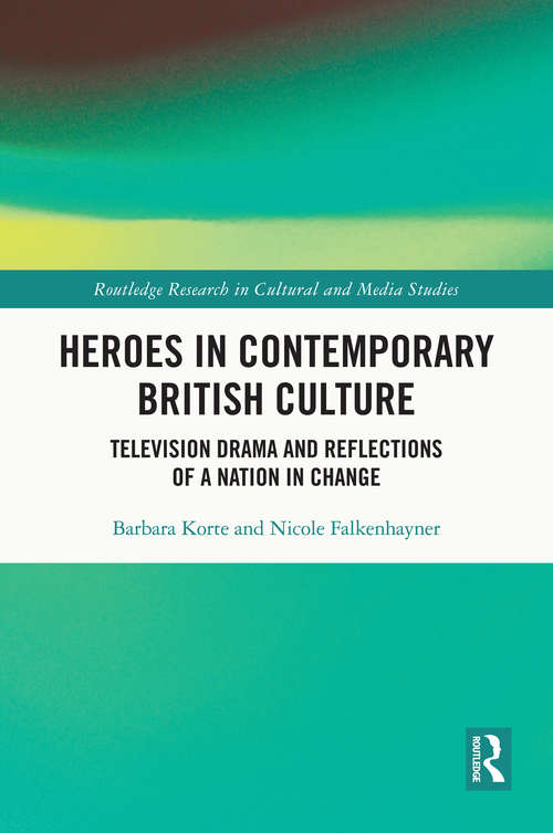 Heroes in Contemporary British Culture: Television Drama and Reflections of a Nation in Change (Routledge Research in Cultural and Media Studies)