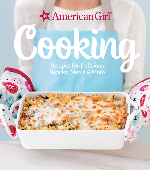 Book cover of Cooking: Recipes for Delicious Snacks, Meals & More (American Girl)