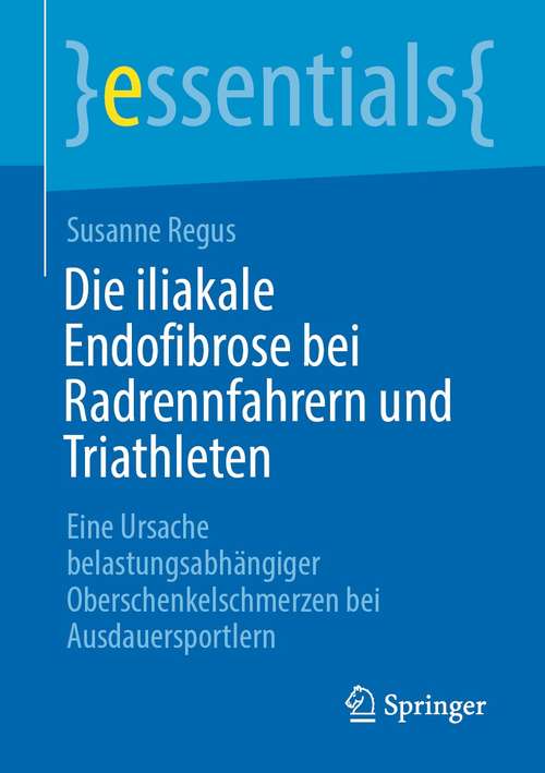 Book cover of Die iliakale Endofibrose bei Radrennfahrern und Triathleten: Eine Ursache belastungsabhängiger Oberschenkelschmerzen bei Ausdauersportlern (1. Aufl. 2021) (essentials)