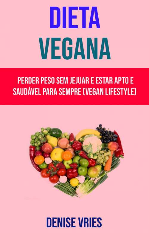 Book cover of Dieta Vegana  (Vegan Lifestyle): Perca peso de uma vez por todas e seja saudável para sempre