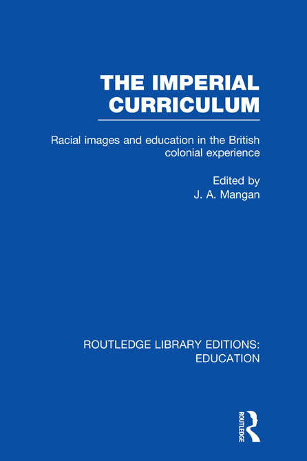 The Imperial Curriculum: Racial Images and Education in the British Colonial Experience (Routledge Library Editions: Education)