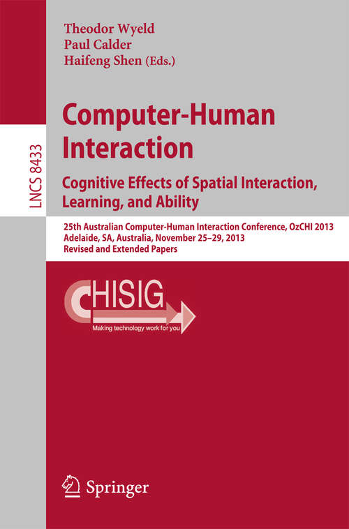 Book cover of Computer-Human Interaction. Cognitive Effects of Spatial Interaction, Learning, and Ability: 25th Australian Computer-Human Interaction Conference, OzCHI 2013, Adelaide, SA, Australia, November 25-29, 2013. Revised and Extended Papers (Lecture Notes in Computer Science #8433)