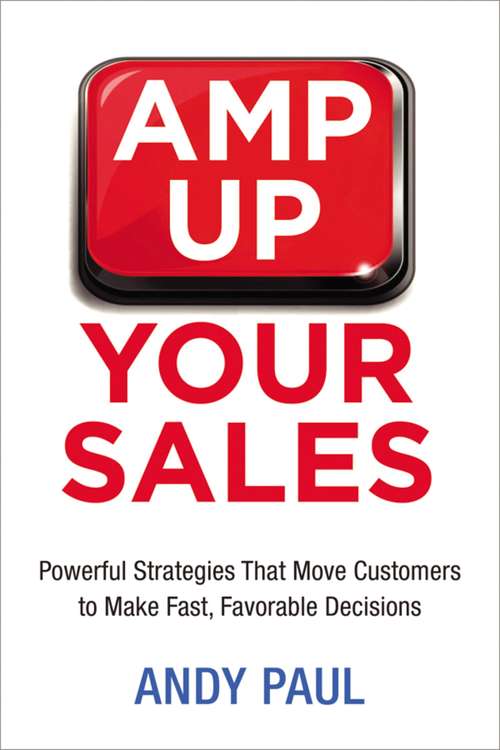 Book cover of Amp Up Your Sales: Powerful Strategies That Move Customers to Make Fast, Favorable Decisions