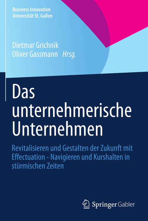 Book cover of Das unternehmerische Unternehmen: Revitalisieren und Gestalten der Zukunft mit Effectuation - Navigieren und Kurshalten in stürmischen Zeiten (Business Innovation Universität St. Gallen)