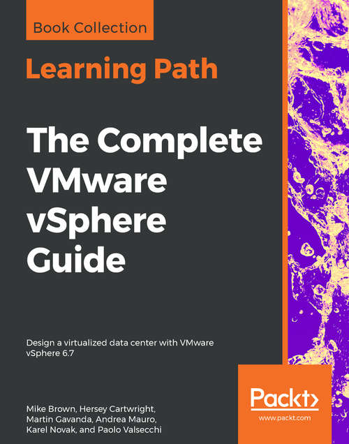 The Complete VMware vSphere Guide: Design a virtualized data center with VMware vSphere 6.7