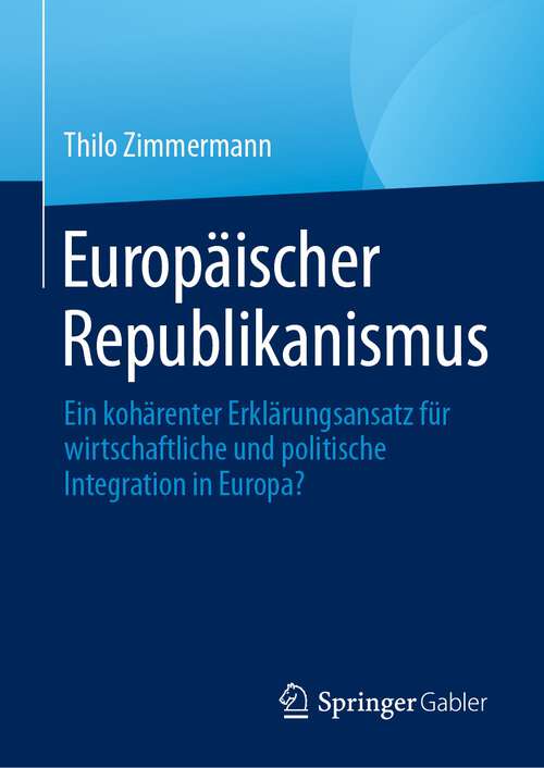 Book cover of Europäischer Republikanismus: Ein kohärenter Erklärungsansatz für wirtschaftliche und politische Integration in Europa? (1. Aufl. 2023)