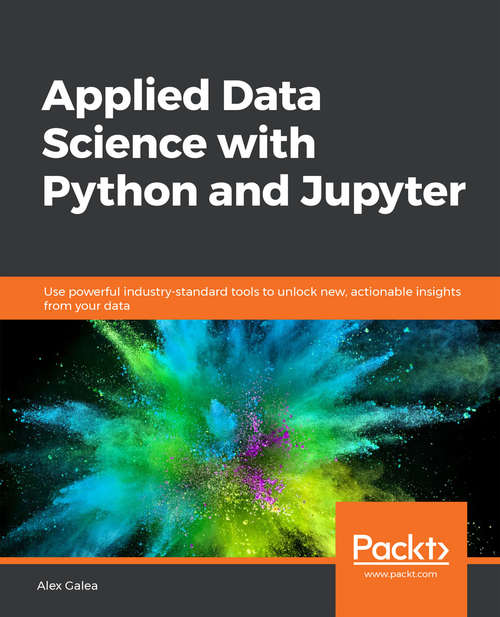 Applied Data Science with Python and Jupyter: Use powerful industry-standard tools to unlock new, actionable insights from your data
