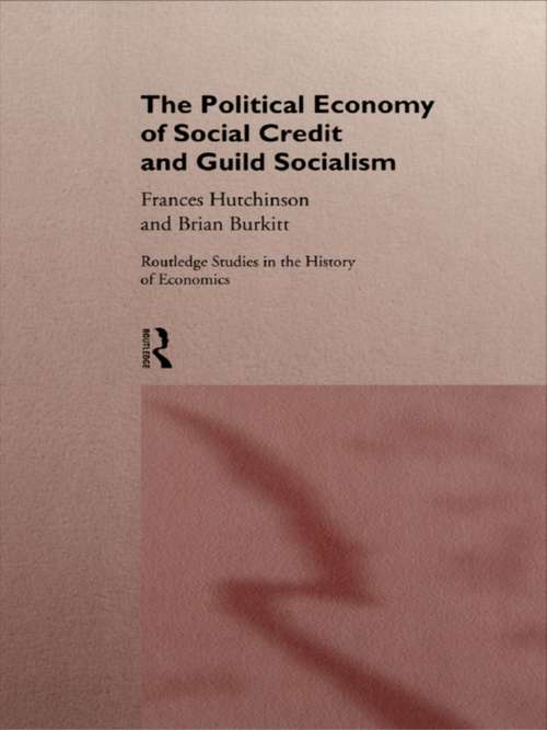 The Political Economy of Social Credit and Guild Socialism (Routledge Studies in the History of Economics #Vol. 14)