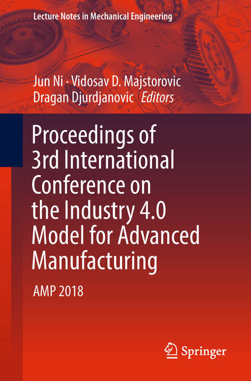 Proceedings of 3rd International Conference on the Industry 4.0 Model for Advanced Manufacturing: Amp 2018 (Lecture Notes In Mechanical Engineering)