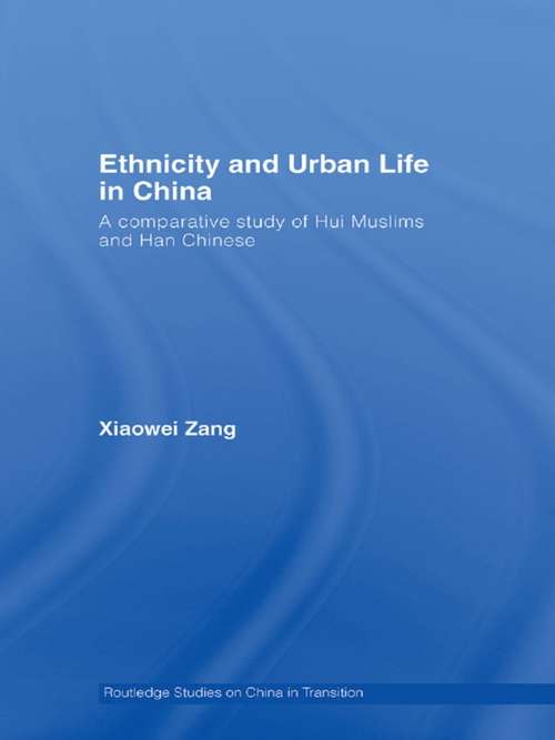 Ethnicity and Urban Life in China: A Comparative Study of Hui Muslims and Han Chinese (Routledge Studies on China in Transition #7)