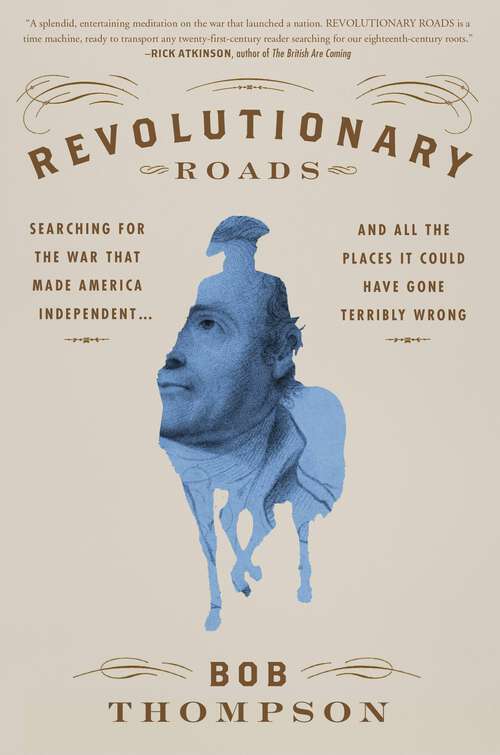 Book cover of Revolutionary Roads: Searching for the War That Made America Independent...and All the Places It Could Have Gone Terribly Wrong
