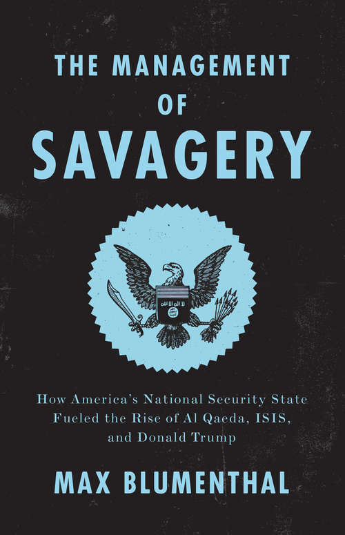 Book cover of The Management of Savagery: How America's National Security State Fueled the Rise of Al Qaeda, ISIS, and  Donald Trump