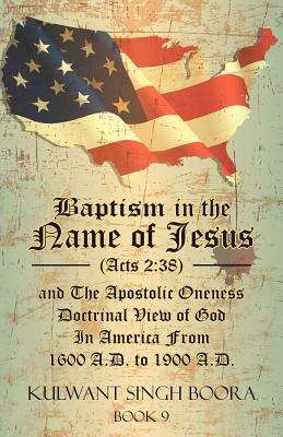 Baptism In The Name Of Jesus (acts: 38) And The Apostolic Oneness Doctrinal View Of God In America From 1600 A. D. To 1900 A. D.