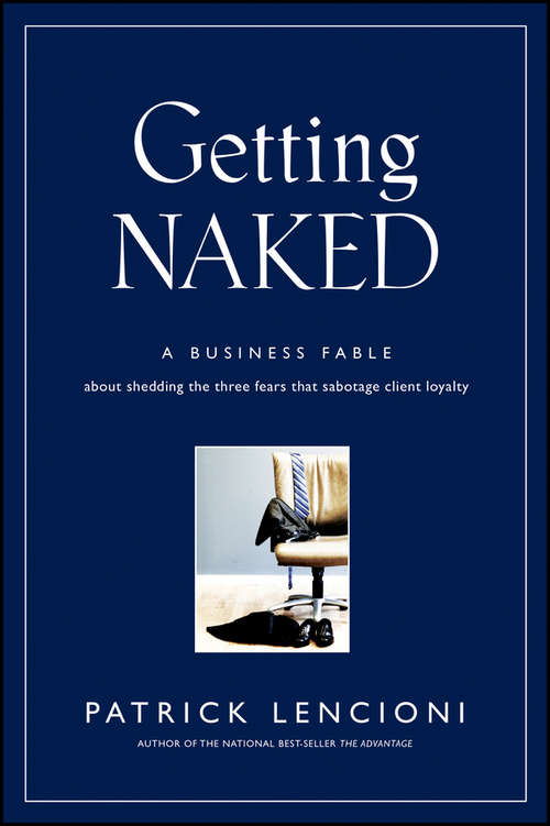 Getting Naked: A Business Fable About Shedding The Three Fears That Sabotage Client Loyalty (J-B Lencioni Series #33)