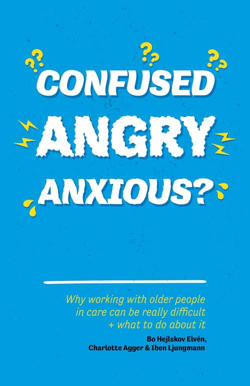 Confused, Angry, Anxious?: Why working with older people in care really can be difficult, and what to do about it