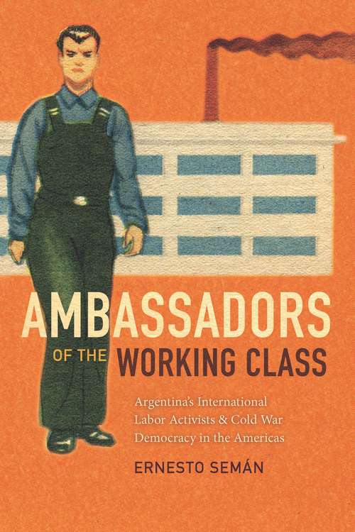 Book cover of Ambassadors of the Working Class: Argentina's International Labor Activists and Cold War Democracy in the Americas