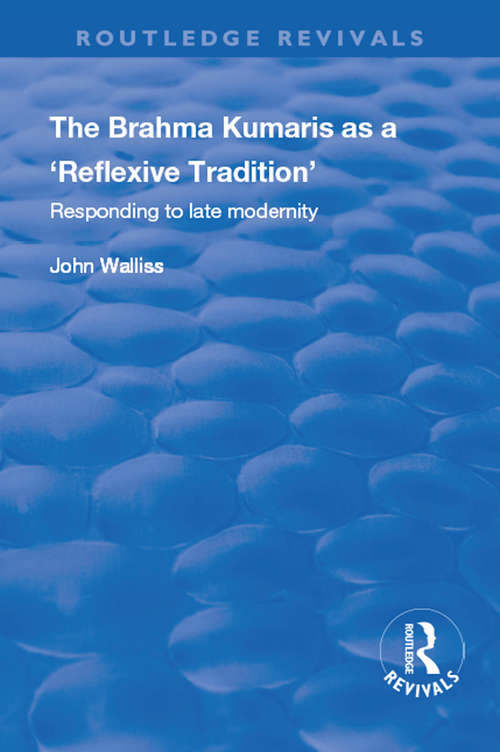The Brahma Kumaris as a ‘Reflexive Tradition’: Responding to Late Modernity (Routledge Revivals)