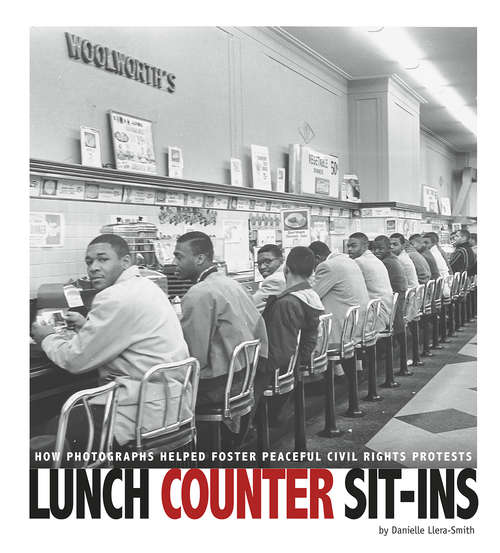 Lunch Counter Sit-Ins: How Photographs Helped Foster Peaceful Civil Rights Protests (Captured History)