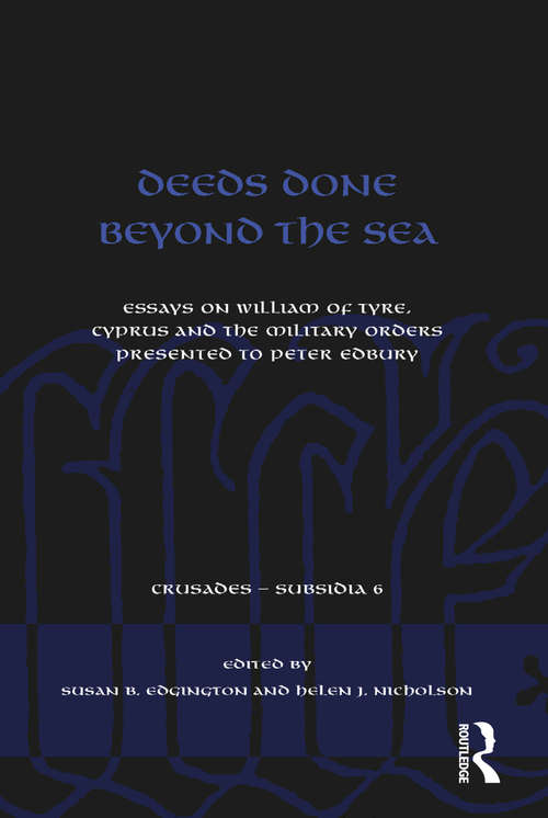 Deeds Done Beyond the Sea: Essays on William of Tyre, Cyprus and the Military Orders presented to Peter Edbury (Crusades - Subsidia #6)