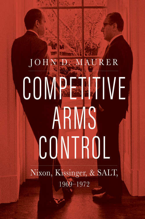 Competitive Arms Control: Nixon, Kissinger, and SALT, 1969-1972