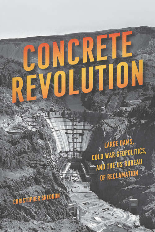 Book cover of Concrete Revolution: Large Dams, Cold War Geopolitics, and the US Bureau of Reclamation
