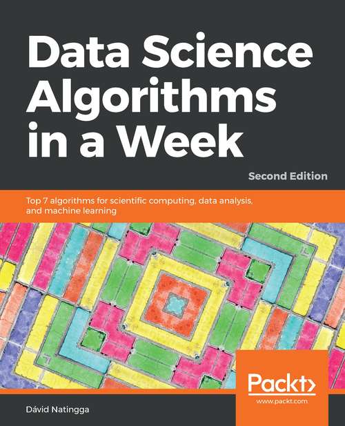 Book cover of Data Science Algorithms in a Week: Top 7 algorithms for scientific computing, data analysis, and machine learning, 2nd Edition