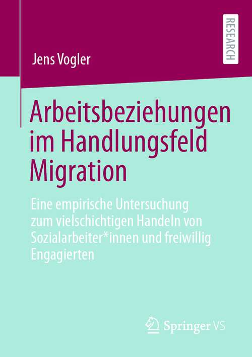 Book cover of Arbeitsbeziehungen im Handlungsfeld Migration: Eine empirische Untersuchung zum vielschichtigen Handeln von Sozialarbeiter*innen und freiwillig Engagierten (1. Aufl. 2022)