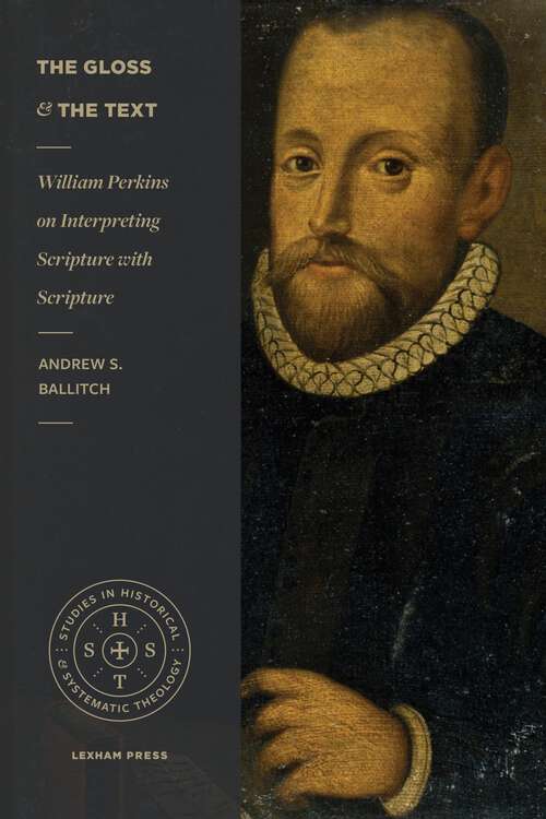 Book cover of The Gloss and the Text: William Perkins on Interpreting Scripture with Scripture (Studies in Historical and Systematic Theology)