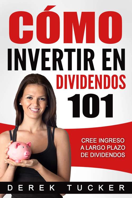Book cover of Cómo Invertir en Dividendos 101 Cree Ingreso a Largo Plazo de Dividendos