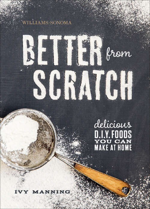 Book cover of Better from Scratch: Delicious D.I.Y. Foods You Can Make at Home (Williams-Sonoma)