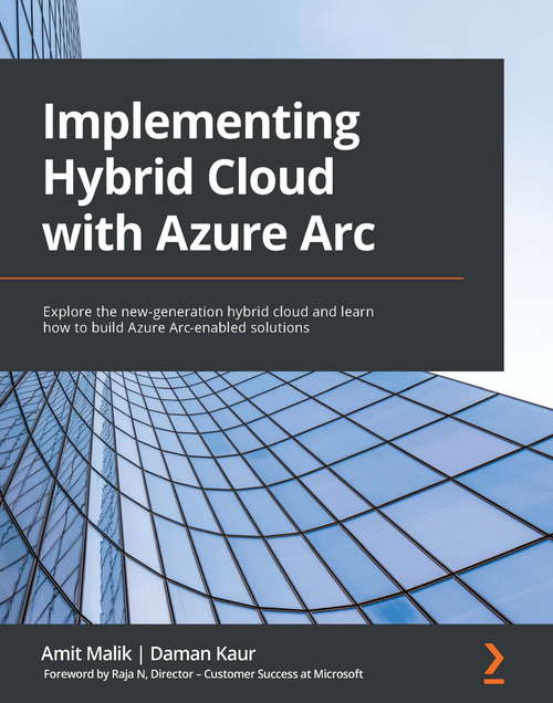 Implementing Hybrid Cloud with Azure Arc: Explore the new-generation hybrid cloud and learn how to build Azure Arc-enabled solutions