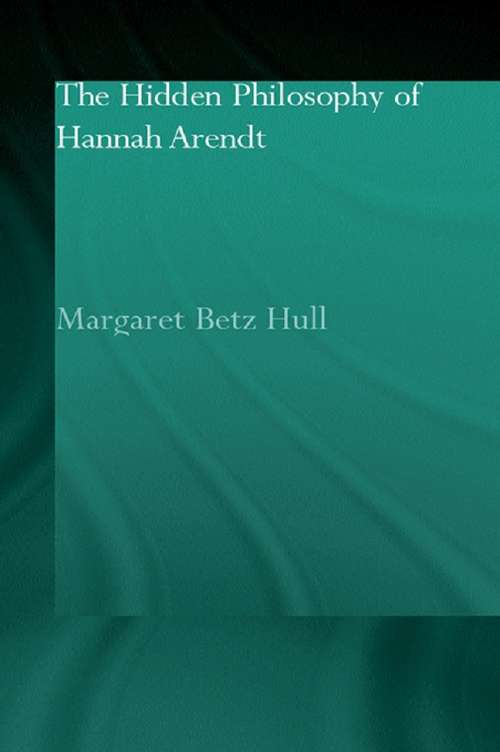 Book cover of The Hidden Philosophy of Hannah Arendt (Routledge Jewish Studies Series)