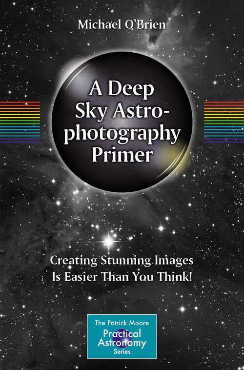 Book cover of A Deep Sky Astrophotography Primer: Creating Stunning Images Is Easier Than You Think! (1st ed. 2023) (The Patrick Moore Practical Astronomy Series)