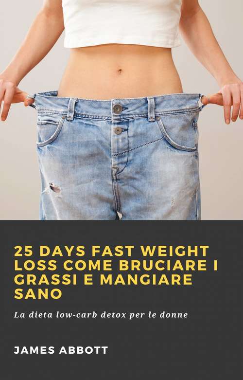 Book cover of 25 Days Fast Weight Loss Come bruciare i grassi e mangiare sano: La dieta low-carb detox per le donne