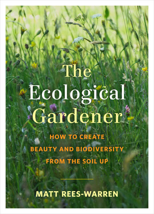 Book cover of The Ecological Gardener: How to Create Beauty and Biodiversity from the Soil Up
