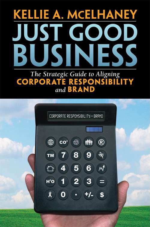 Just Good Business: The Strategic Guide to Aligning Corporate Responsibility and Brand