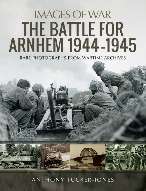 Book cover of The Battle for Arnhem 1944–1945: Rare Photographs From Wartime Archives (Images of War)