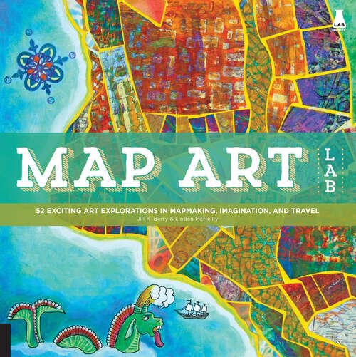 Book cover of Map Art Lab: 52 Exciting Art Explorations in Map Making, Imagination, and Travel (Lab)