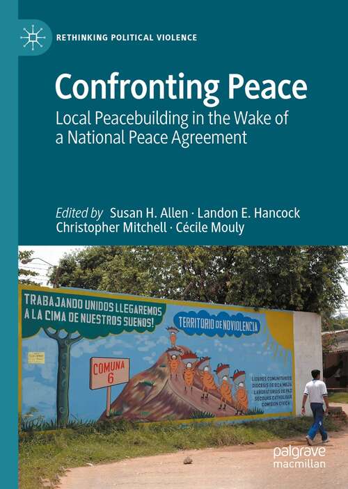 Confronting Peace: Local Peacebuilding in the Wake of a National Peace Agreement (Rethinking Political Violence)
