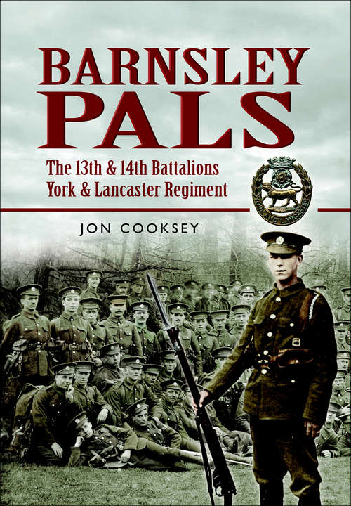 Barnsley Pals: The 13th And 14th Battalions York And Lancaster Regiment