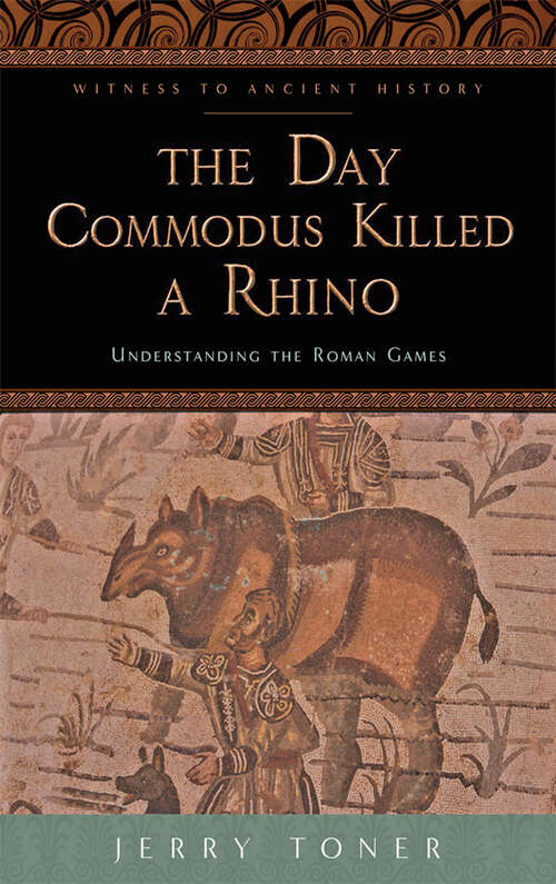 Book cover of The Day Commodus Killed a Rhino: Understanding the Roman Games (Witness to Ancient History)