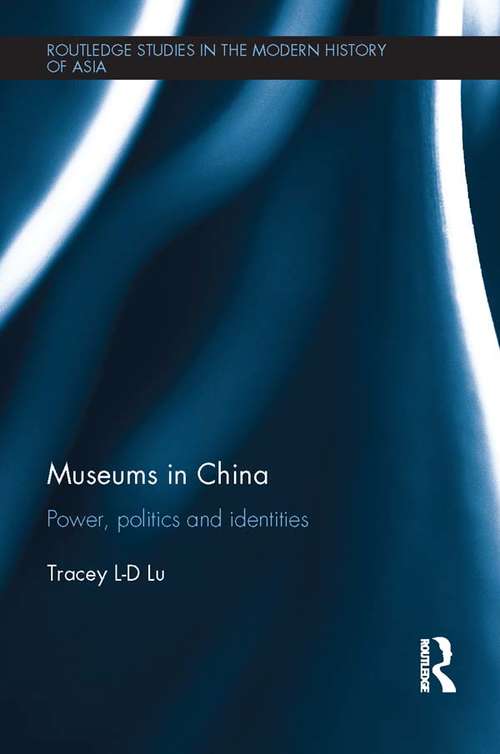 Museums in China: Power, Politics and Identities (Routledge Studies in the Modern History of Asia)