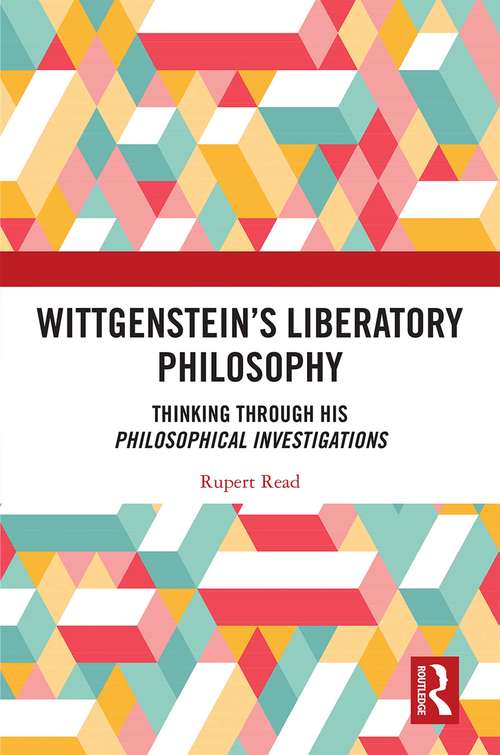 Wittgenstein’s Liberatory Philosophy: Thinking Through His Philosophical Investigations
