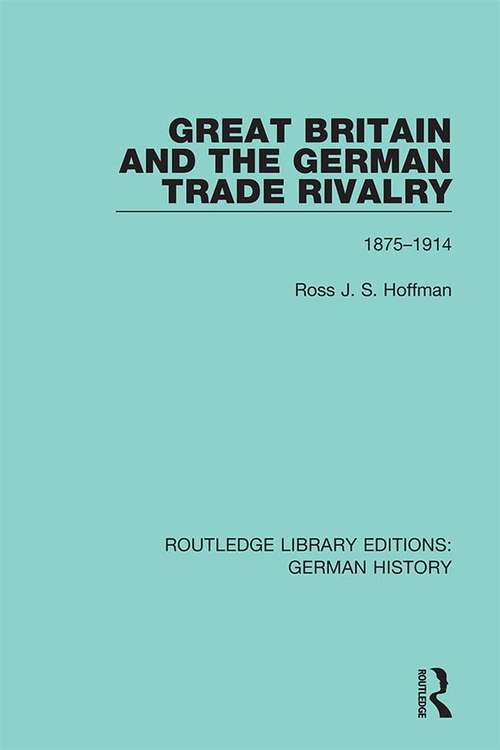 Great Britain and the German Trade Rivalry: 1875-1914 (Routledge Library Editions: German History #23)