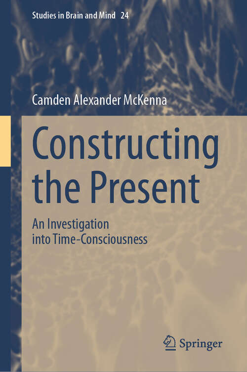 Book cover of Constructing the Present: An Investigation into Time-Consciousness (Studies in Brain and Mind #24)