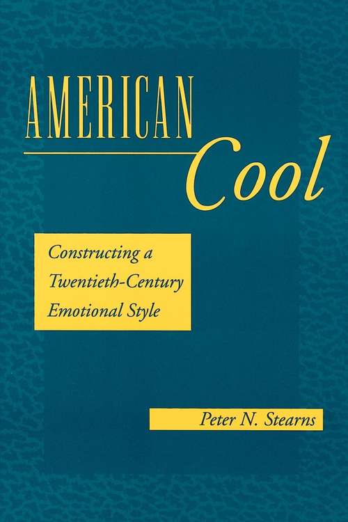 American Cool: Constructing a Twentieth-Century Emotional Style (History Of Emotions Ser.)