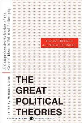 Great Political Theories: A Comprehensive Selection of the Crucial Ideas in Political Philosophy from the Greeks to the Enlightenment (Harper Perennial Modern Thought Series)