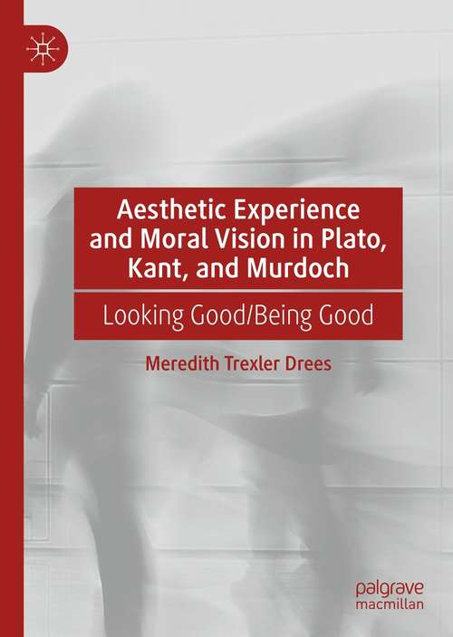 Book cover of Aesthetic Experience and Moral Vision in Plato, Kant, and Murdoch: Looking Good/Being Good (1st ed. 2021)